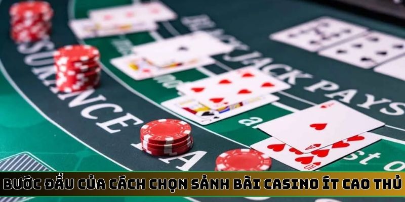 Bước đầu của cách chọn sảnh bài Casino ít cao thủ