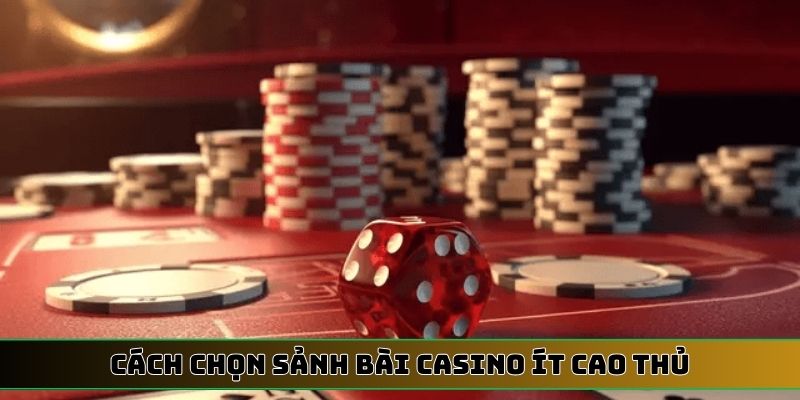 cách chọn sảnh bài Casino ít cao thủ