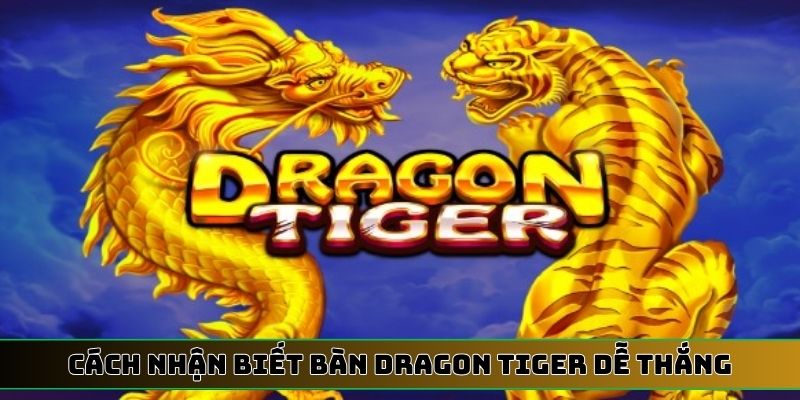 cách nhận biết bàn Dragon Tiger dễ thắng
