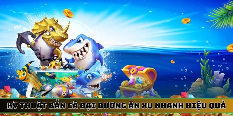 Kỹ thuật bắn cá đại dương ăn xu nhanh mang lại hiệu quả