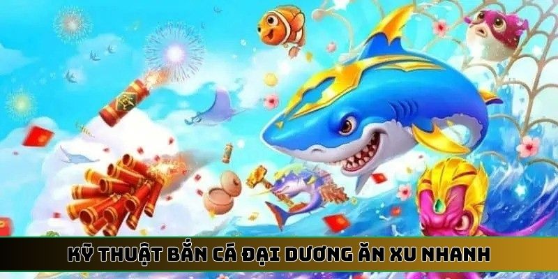 kỹ thuật bắn cá đại dương ăn xu nhanh