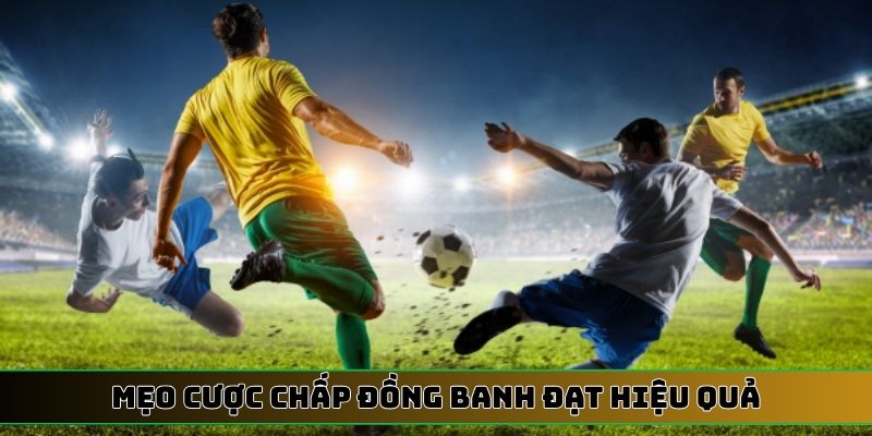 Mẹo cược chấp đồng banh đạt hiệu quả